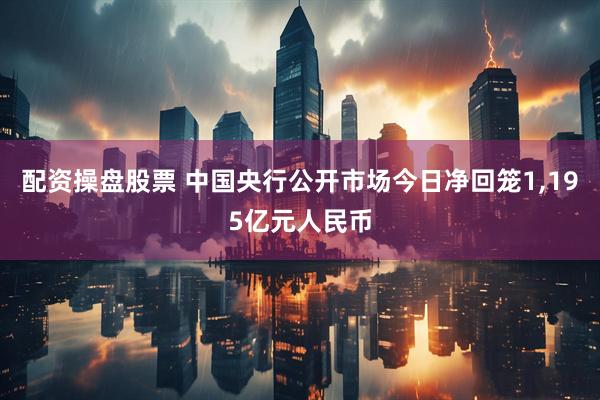 配资操盘股票 中国央行公开市场今日净回笼1,195亿元人民币