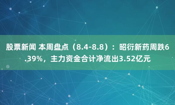 股票新闻 本周盘点（8.4-8.8）：昭衍新药周跌6.39%，主力资金合计净流出3.52亿元