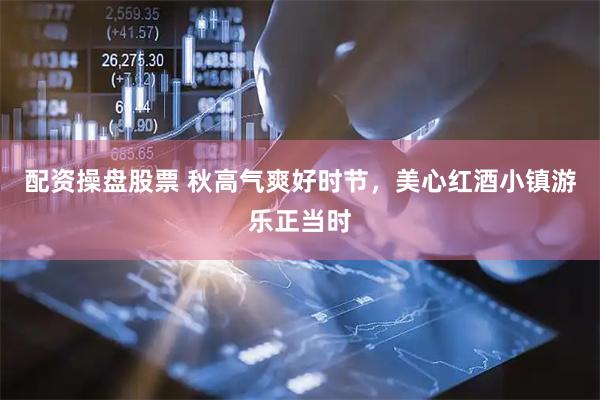 配资操盘股票 秋高气爽好时节，美心红酒小镇游乐正当时