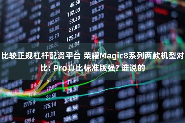 比较正规杠杆配资平台 荣耀Magic8系列两款机型对比: Pro真比标准版强? 谁说的