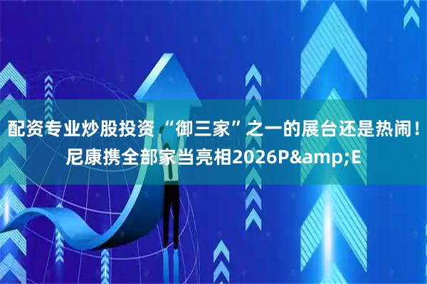 配资专业炒股投资 “御三家”之一的展台还是热闹！尼康携全部家当亮相2026P&E